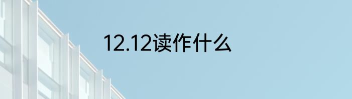 12.12读作什么