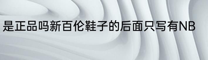 是正品吗新百伦鞋子的后面只写有NB