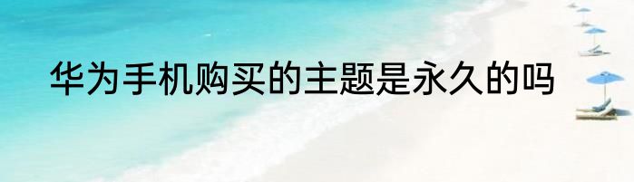 华为手机购买的主题是永久的吗