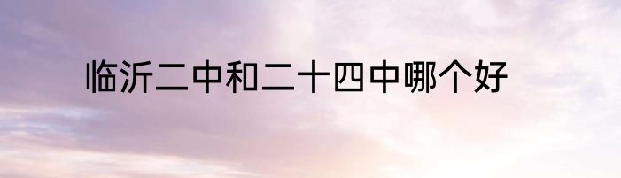 临沂二中和二十四中哪个好