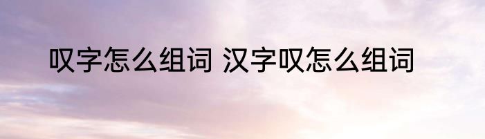 叹字怎么组词 汉字叹怎么组词