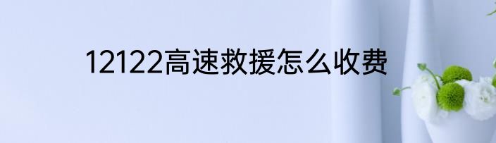 12122高速救援怎么收费