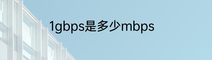 1gbps是多少mbps