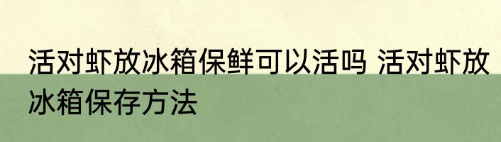 活对虾放冰箱保鲜可以活吗 活对虾放冰箱保存方法