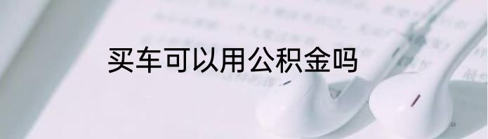 买车可以用公积金吗