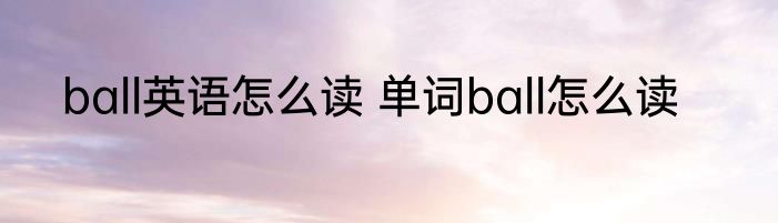 ball英语怎么读 单词ball怎么读