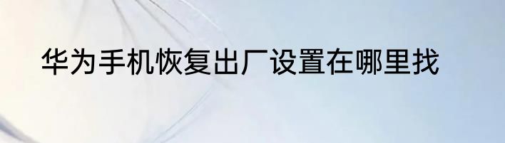 华为手机恢复出厂设置在哪里找