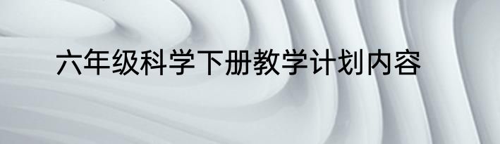 六年级科学下册教学计划内容