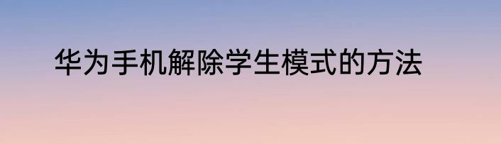 华为手机解除学生模式的方法