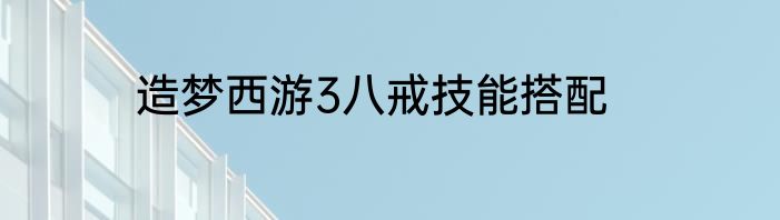 造梦西游3八戒技能搭配