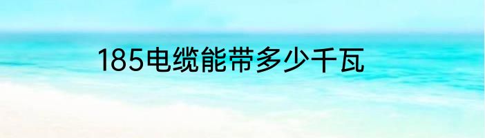 185电缆能带多少千瓦