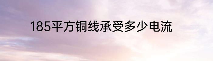 185平方铜线承受多少电流