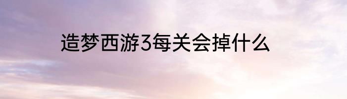 造梦西游3每关会掉什么