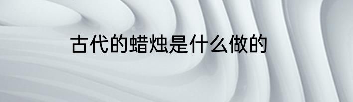 古代的蜡烛是什么做的