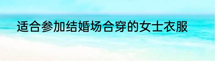 适合参加结婚场合穿的女士衣服