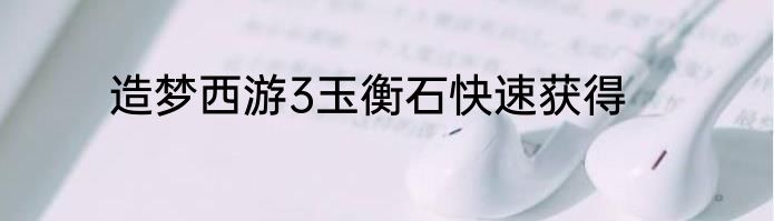 造梦西游3玉衡石快速获得