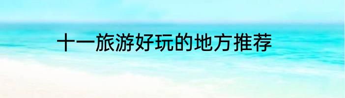 十一旅游好玩的地方推荐