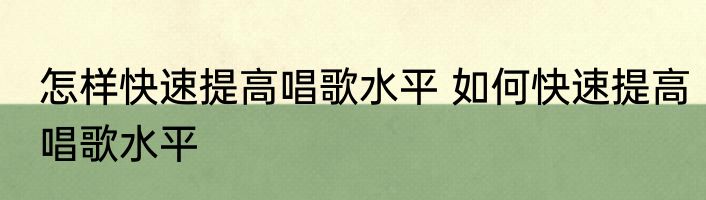 怎样快速提高唱歌水平 如何快速提高唱歌水平