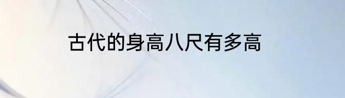 古代的身高八尺有多高
