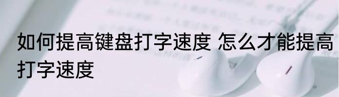 如何提高键盘打字速度 怎么才能提高打字速度