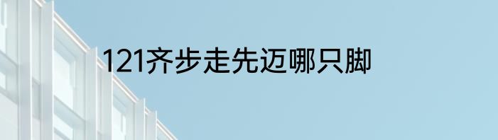 121齐步走先迈哪只脚