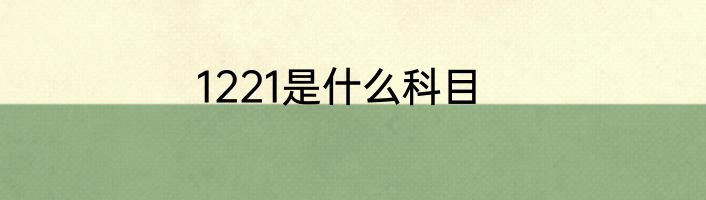 1221是什么科目