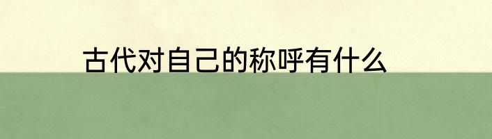 古代对自己的称呼有什么