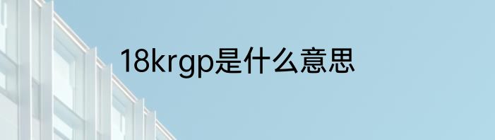 18krgp是什么意思