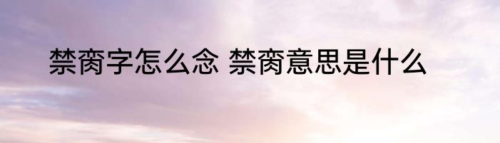 禁脔字怎么念 禁脔意思是什么