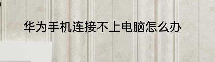 华为手机连接不上电脑怎么办