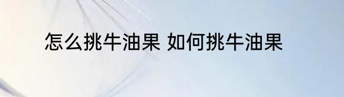 怎么挑牛油果 如何挑牛油果