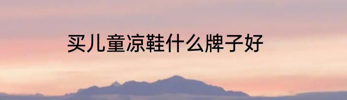 买儿童凉鞋什么牌子好