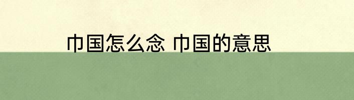 巾国怎么念 巾国的意思