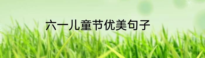 六一儿童节优美句子