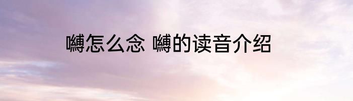 嚩怎么念 嚩的读音介绍