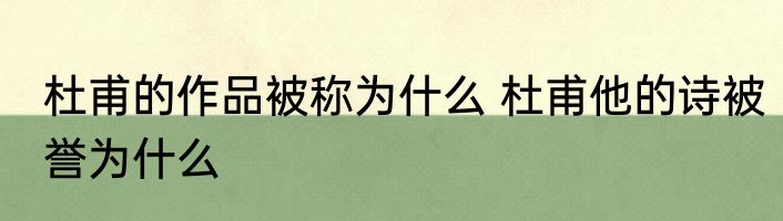 杜甫的作品被称为什么 杜甫他的诗被誉为什么
