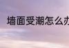 墙面受潮怎么办 墙面受潮如何处理
