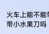 火车上能不能带小水果刀 火车上可以带小水果刀吗
