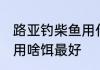 路亚钓柴鱼用什么饵最好 路亚钓柴鱼用啥饵最好