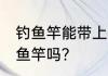 钓鱼竿能带上火车吗 火车上可以带钓鱼竿吗？