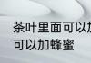 茶叶里面可以加蜂蜜吗 茶叶里面可不可以加蜂蜜