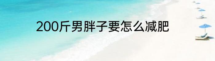 200斤男胖子要怎么减肥