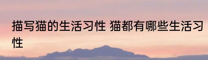 描写猫的生活习性 猫都有哪些生活习性