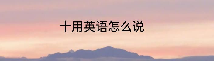十用英语怎么说