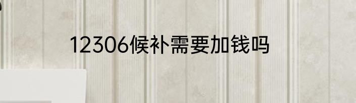 12306候补需要加钱吗