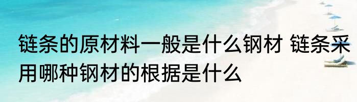 链条的原材料一般是什么钢材 链条采用哪种钢材的根据是什么