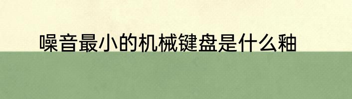 噪音最小的机械键盘是什么釉