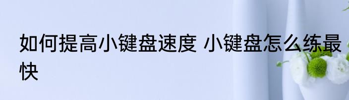 如何提高小键盘速度 小键盘怎么练最快