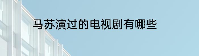 马苏演过的电视剧有哪些
