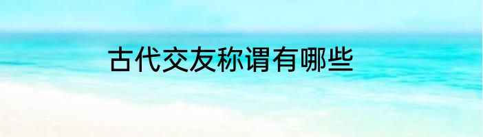 古代交友称谓有哪些
